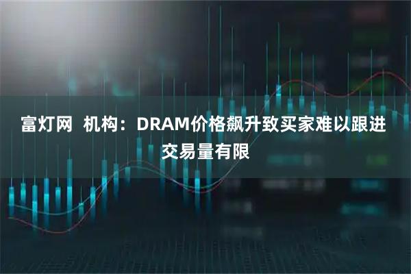 富灯网  机构：DRAM价格飙升致买家难以跟进 交易量有限