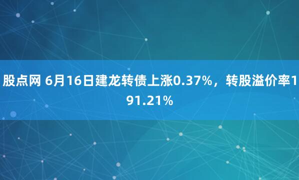 股点网 6月16日建龙转债上涨0.37%，转股溢价率191.21%