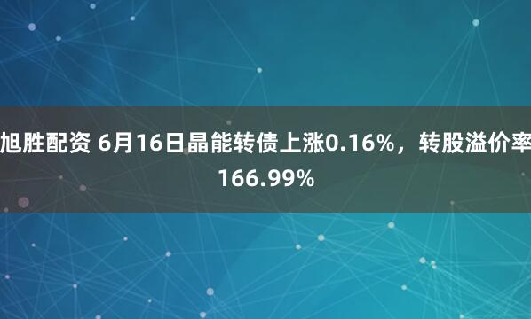 旭胜配资 6月16日晶能转债上涨0.16%，转股溢价率166.99%