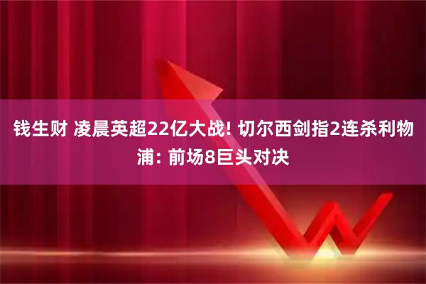 钱生财 凌晨英超22亿大战! 切尔西剑指2连杀利物浦: 前场8巨头对决