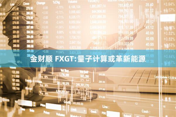 金财顺 FXGT:量子计算或革新能源