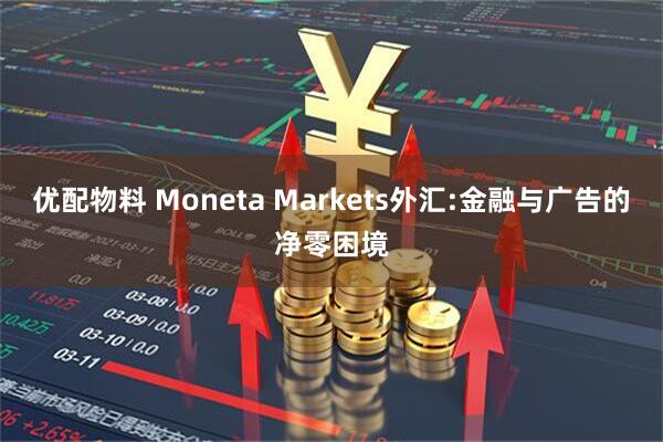 优配物料 Moneta Markets外汇:金融与广告的净零困境