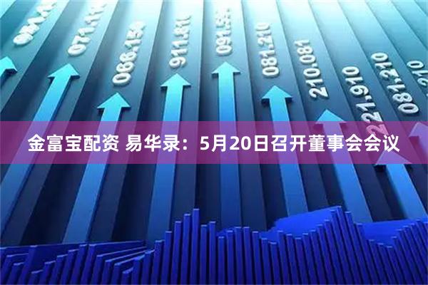 金富宝配资 易华录：5月20日召开董事会会议