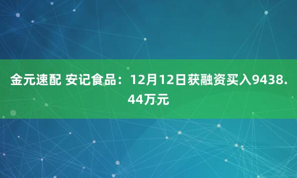 金元速配 安记食品:12月12日获融资买入9438.44万元