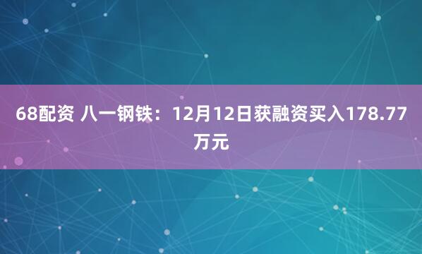 68配资 八一钢铁：12月12日获融资买入178.77万元