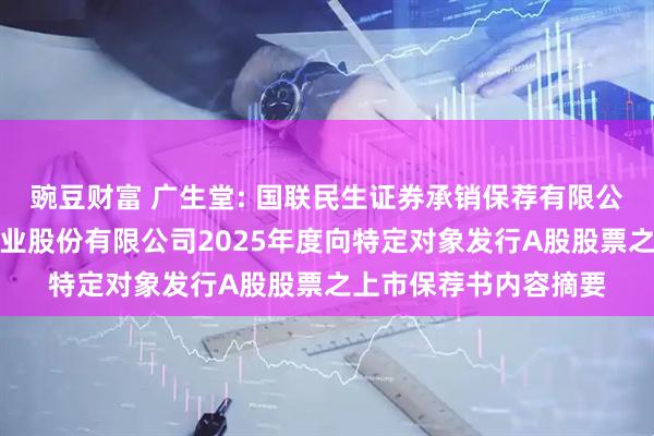 豌豆财富 广生堂: 国联民生证券承销保荐有限公司关于福建广生堂药业股份有限公司2025年度向特定对象发行A股股票之上市保荐书内容摘要