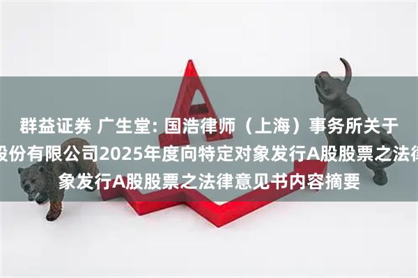 群益证券 广生堂: 国浩律师（上海）事务所关于福建广生堂药业股份有限公司2025年度向特定对象发行A股股票之法律意见书内容摘要