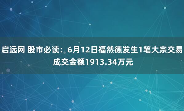 启远网 股市必读：6月12日福然德发生1笔大宗交易 成交金额1913.34万元