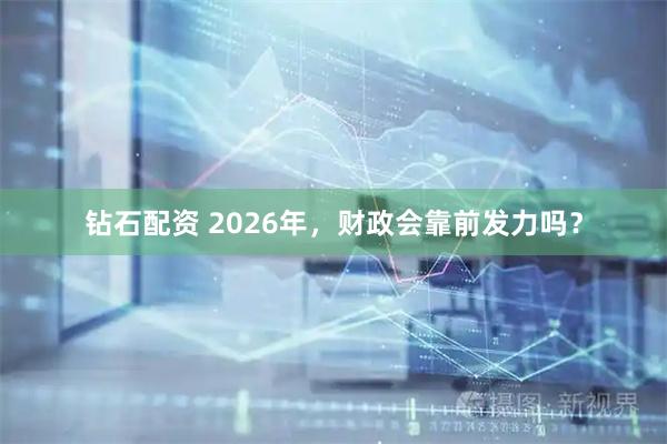 钻石配资 2026年，财政会靠前发力吗？