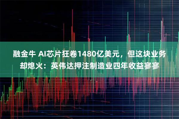 融金牛 AI芯片狂卷1480亿美元，但这块业务却熄火：英伟达押注制造业四年收益寥寥