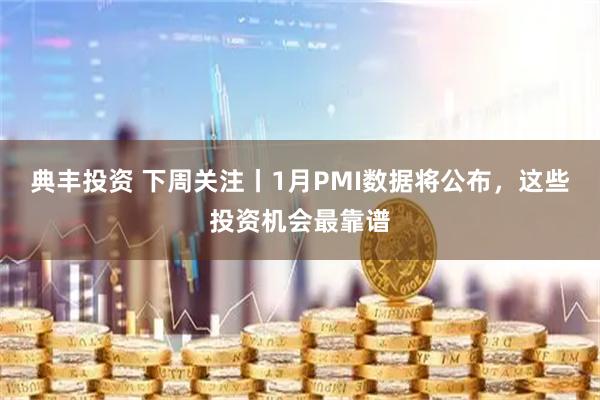 典丰投资 下周关注丨1月PMI数据将公布，这些投资机会最靠谱