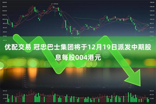 优配交易 冠忠巴士集团将于12月19日派发中期股息每股004港元