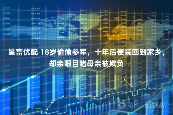 星富优配 18岁偷偷参军，十年后便装回到家乡，却亲眼目睹母亲被欺负